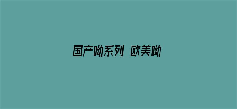 国产呦系列 欧美呦 日韩呦电影封面图